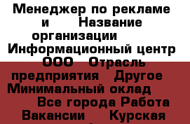 Менеджер по рекламе и PR › Название организации ­ 064, Информационный центр, ООО › Отрасль предприятия ­ Другое › Минимальный оклад ­ 20 000 - Все города Работа » Вакансии   . Курская обл.